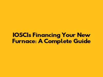 IOSCIs Financing Your New Furnace: A Complete Guide