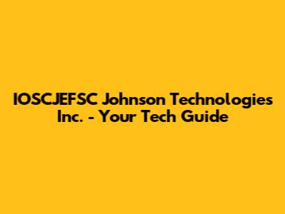 IOSCJEFSC Johnson Technologies Inc. - Your Tech Guide