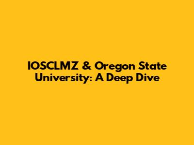 IOSCLMZ & Oregon State University: A Deep Dive