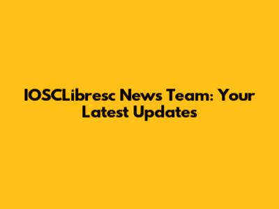 IOSCLibresc News Team: Your Latest Updates