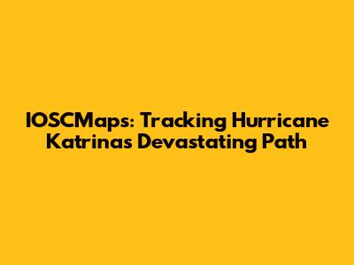 IOSCMaps: Tracking Hurricane Katrina's Devastating Path