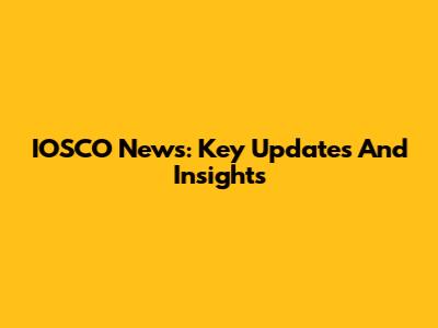 IOSCO News: Key Updates And Insights