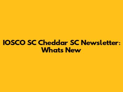 IOSCO SC Cheddar SC Newsletter: What's New