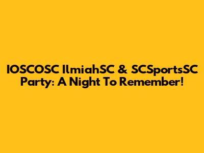 IOSCOSC IlmiahSC & SCSportsSC Party: A Night To Remember!