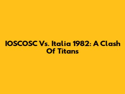 IOSCOSC Vs. Italia 1982: A Clash Of Titans