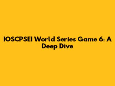 IOSCPSEI World Series Game 6: A Deep Dive