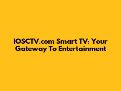 IOSCTV.com Smart TV: Your Gateway To Entertainment