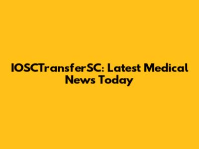 IOSCTransferSC: Latest Medical News Today