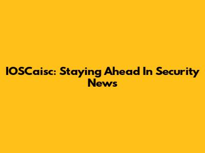 IOSCaisc: Staying Ahead In Security News