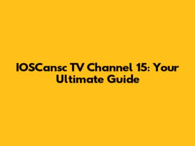 IOSCansc TV Channel 15: Your Ultimate Guide