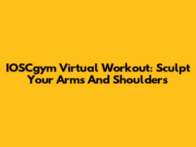 IOSCgym Virtual Workout: Sculpt Your Arms And Shoulders