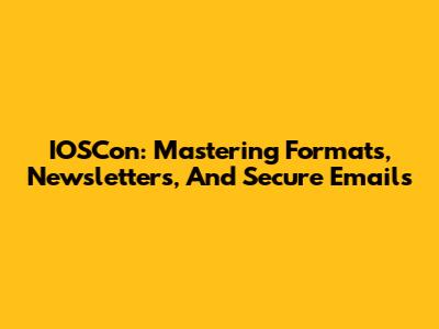 IOSCon: Mastering Formats, Newsletters, And Secure Emails