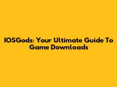 IOSGods: Your Ultimate Guide To Game Downloads