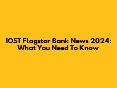 IOST Flagstar Bank News 2024: What You Need To Know