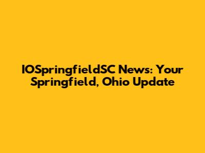 IOSpringfieldSC News: Your Springfield, Ohio Update