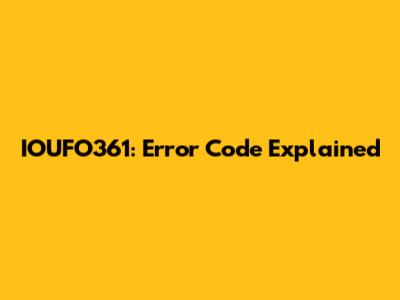 IOUFO361: Error Code Explained