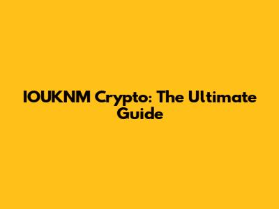 IOUKNM Crypto: The Ultimate Guide