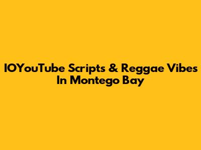 IOYouTube Scripts & Reggae Vibes In Montego Bay
