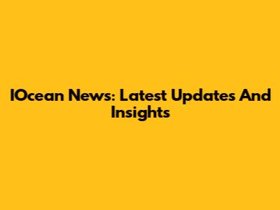 IOcean News: Latest Updates And Insights