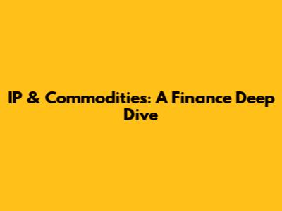IP & Commodities: A Finance Deep Dive