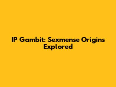 IP Gambit: Sexmense Origins Explored