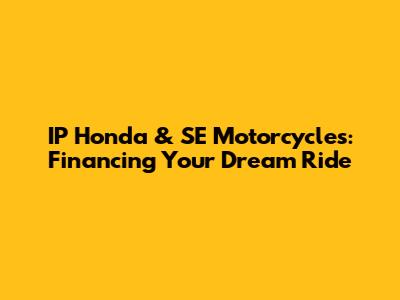 IP Honda & SE Motorcycles: Financing Your Dream Ride