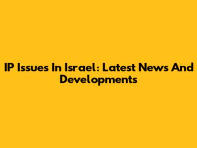 IP Issues In Israel: Latest News And Developments