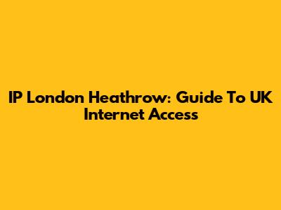 IP London Heathrow: Guide To UK Internet Access