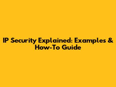 IP Security Explained: Examples & How-To Guide