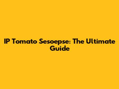 IP Tomato Sesoepse: The Ultimate Guide