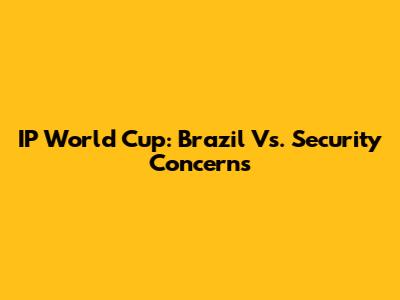IP World Cup: Brazil Vs. Security Concerns
