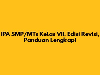 IPA SMP/MTs Kelas VII: Edisi Revisi, Panduan Lengkap!