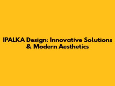 IPALKA Design: Innovative Solutions & Modern Aesthetics