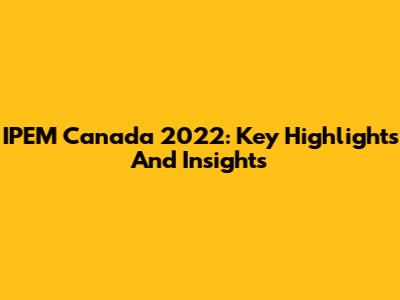 IPEM Canada 2022: Key Highlights And Insights