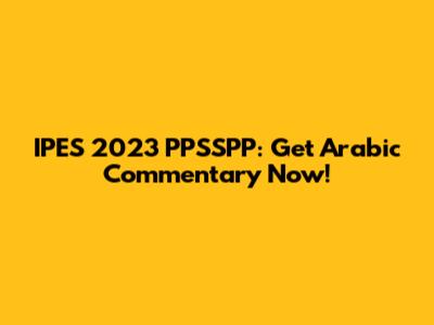 IPES 2023 PPSSPP: Get Arabic Commentary Now!