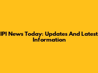 IPI News Today: Updates And Latest Information