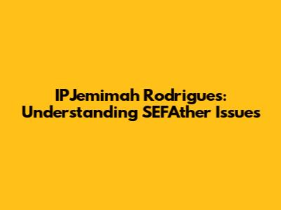 IPJemimah Rodrigues: Understanding SEFAther Issues