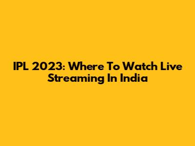 IPL 2023: Where To Watch Live Streaming In India