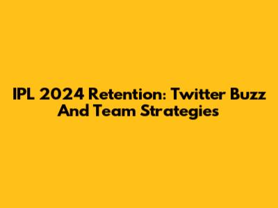 IPL 2024 Retention: Twitter Buzz And Team Strategies