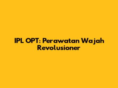IPL OPT: Perawatan Wajah Revolusioner