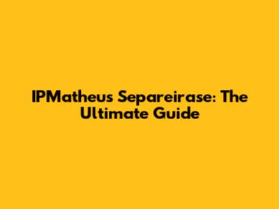 IPMatheus Separeirase: The Ultimate Guide