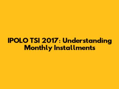IPOLO TSI 2017: Understanding Monthly Installments