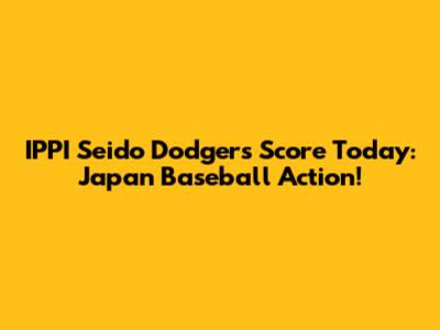 IPPI Seido Dodgers Score Today: Japan Baseball Action!