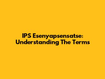 IPS Esenyapsensatse: Understanding The Terms