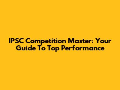 IPSC Competition Master: Your Guide To Top Performance