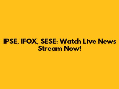 IPSE, IFOX, SESE: Watch Live News Stream Now!
