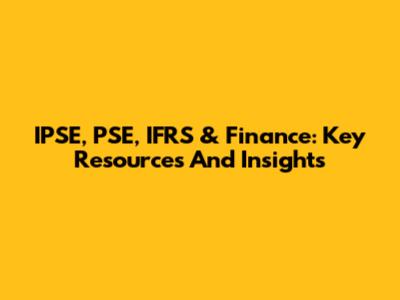 IPSE, PSE, IFRS & Finance: Key Resources And Insights