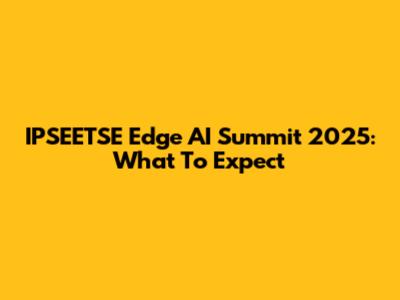 IPSEETSE Edge AI Summit 2025: What To Expect