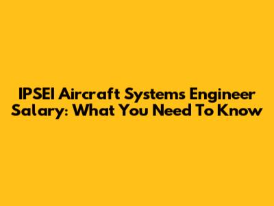 IPSEI Aircraft Systems Engineer Salary: What You Need To Know