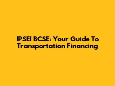 IPSEI BCSE: Your Guide To Transportation Financing